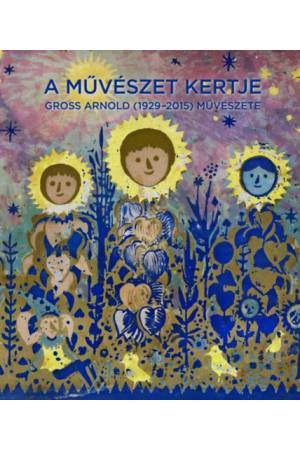 A művészet kertje - Gross Arnold (1929-2015) művészete