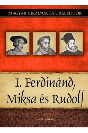 I. Ferdinánd, Miksa és Rudolf - Magyar királyok és uralkodók 15. kötet