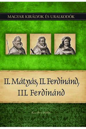 II. Mátyás, II. Ferdinánd, III. Ferdinánd - Magyar királyok és uralkodók 16. kötet