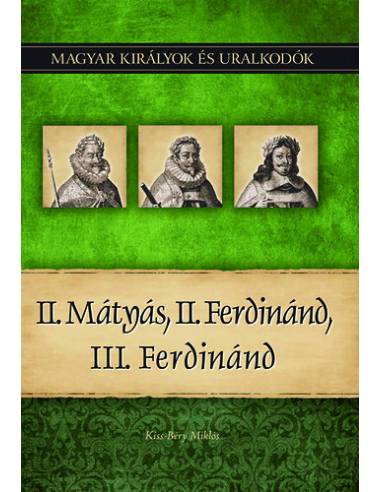 II. Mátyás, II. Ferdinánd, III. Ferdinánd - Magyar királyok és uralkodók 16. kötet
