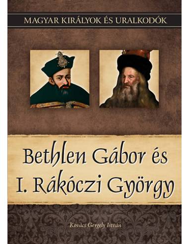 Bethlen Gábor és I. Rákóczi György - Magyar királyok és uralkodók 20. kötet