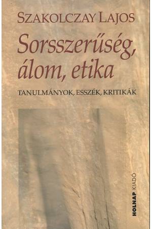 Sorsszerűség, álom, etika - Tanulmányok, esszék, kritikák
