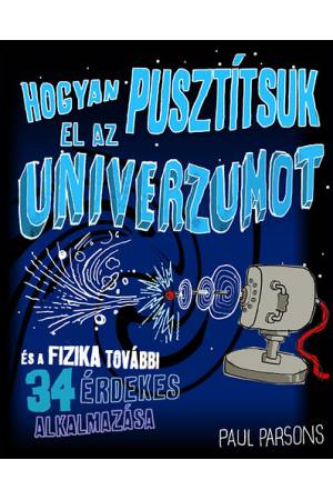 Hogyan pusztítsuk el az univerzumot - És a fizika további 34 érdekes alkalmazása