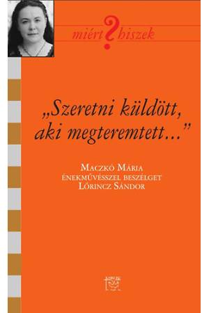 "Szeretni küldött, aki megteremtett" - Beszélgetés Maczkó Máriával - Maczkó Mária énekművésszel beszélget Lőrincz Sándor
