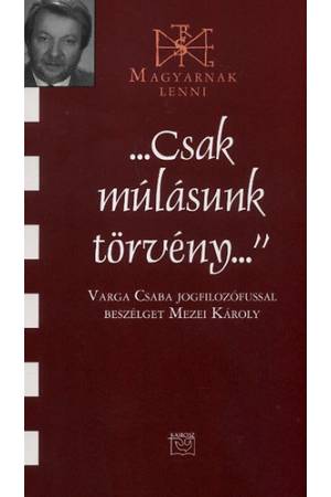 ...Csak múlásunk törvény... - Varga Csaba jogfilozófussal beszélget Mezei Károly
