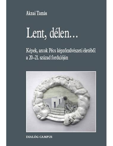 Lent, délen... - Képek, arcok Pécs képzőművészeti életéből a 20-21. század fordulóján