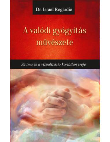 A valódi gyógyítás művészete - Az ima és a vizualizáció korlátlan ereje