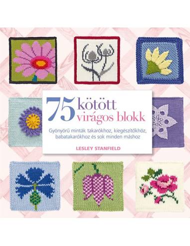 75 kötött virágos blokk - Gyönyörű minták takarókhoz, kiegészítőkhöz, babatakarókhoz és sok minden máshoz
