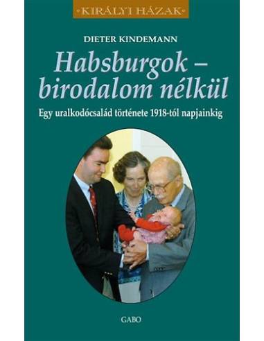 Habsburgok - birodalom nélkül - Egy uralkodócsalád története 1918-tól napjainkig