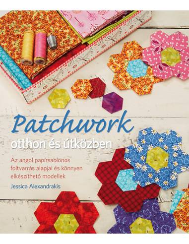 Patchwork otthon és útközben - Az angol papírsablonos foltvarrás alapjai és könnyen elkészíthető modellek