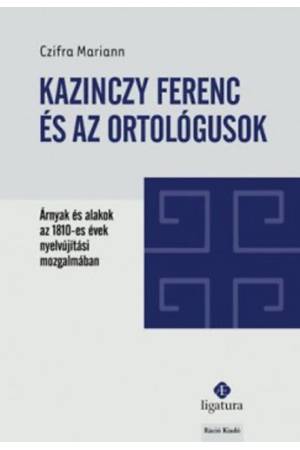 Kazinczy Ferenc és az ortológusok - Árnyak és alakok az 1810-es évek nyelvújítási mozgalmában