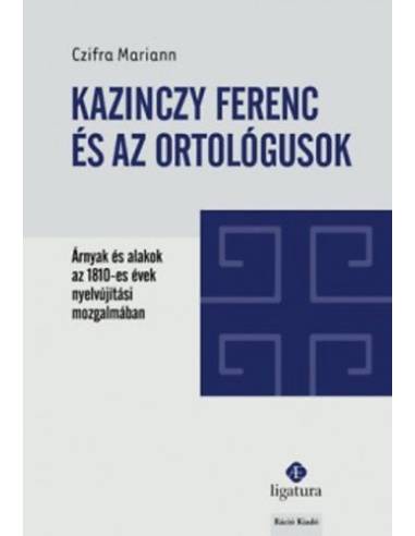 Kazinczy Ferenc és az ortológusok - Árnyak és alakok az 1810-es évek nyelvújítási mozgalmában