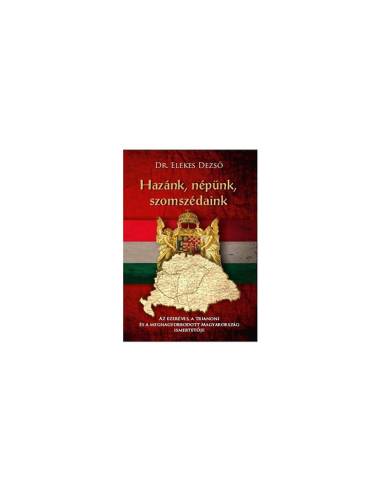 Hazánk, népünk, szomszédaink - Az ezeréves, a trianoni és a megnagyobbodott Magyarország ismertetője