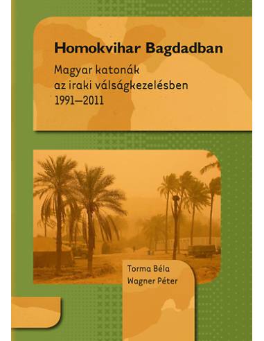 Homokvihar Bagdadban - Magyar katonák az iraki válságkezelésben 1991-2011