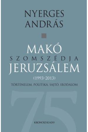Makó szomszédja Jeruzsálem - Történelem, politika, sajtó, irodalom (1993-2013)
