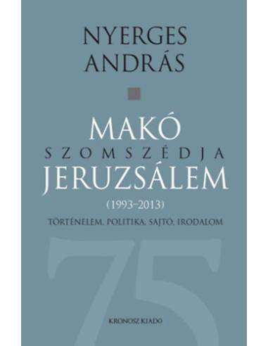 Makó szomszédja Jeruzsálem - Történelem, politika, sajtó, irodalom (1993-2013)