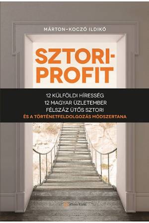 Sztoriprofit - 12 külföldi híresség, 12 magyar üzletember, félszáz ütős történet és a történetfeldolgozás módszertana