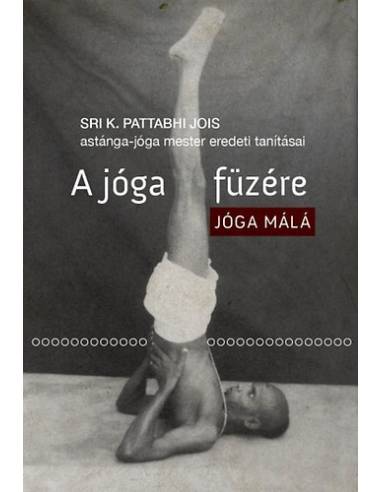 A jóga füzére - Jóga Málá - Sri K. Pattabhi Jois astánga-jóga mester eredeti tanításai