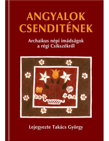 Angyalok csenditének - Archaikus népi imádságok a régi Csíkszékről
