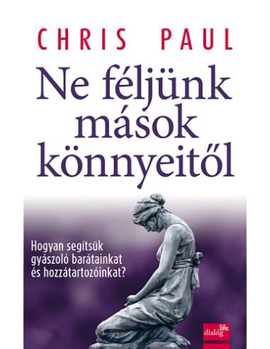 Ne féljünk mások könnyeitől - Hogyan segítsük gyászoló barátainkat és hozzátartozóinkat?