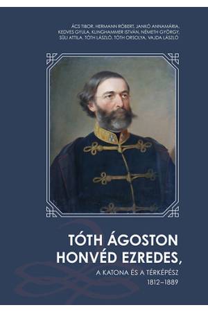 Tóth Ágoston honvéd ezredes - A katona és a térképész 1812 - 1889