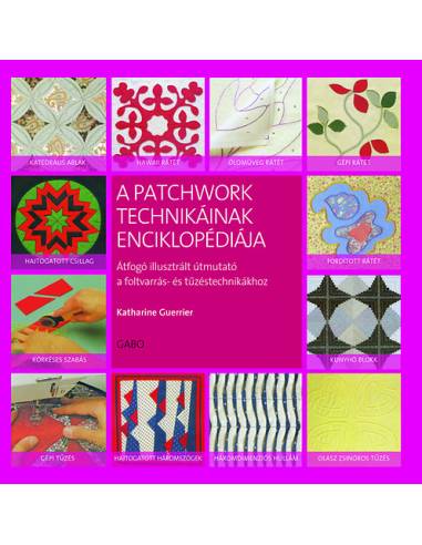 A patchwork technikáinak enciklopédiája - Átfogó illusztrált útmutató a foltvarrás- és tűzdeléstechnikákhoz