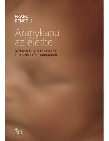 Aranykapu az életbe - Gyógyulás a magzati lét és a születés traumáiból