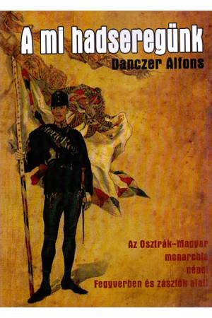A mi hadseregünk - Az Osztrák- Magyar monarchia népei Fegyverben és zászlók alatt