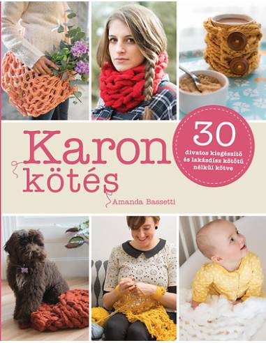 Karon kötés - 30 divatos kiegészítő és lakásdísz kötőtű nélkül kötve