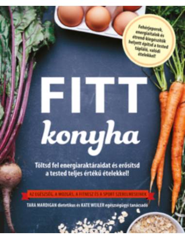 Fitt konyha - Töltsd fel energiaraktáraidat és erősítsd a tested teljes értékű ételekkel! - Az egészség, a mozgás, a fitnesz és 