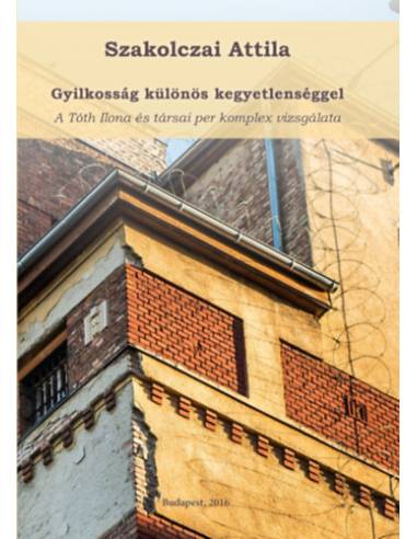Gyilkosság különös kegyetlenséggel - A Tóth Ilona és társai per komplex vizsgálata