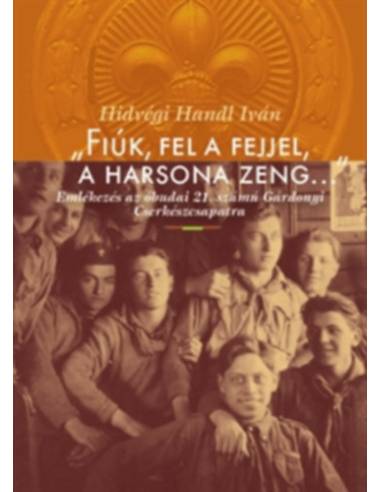 "Fiúk, fel a fejjel, a harsona zeng..." - Emlékezés az óbudai 21. számú Gárdonyi Cserkészcsapatra