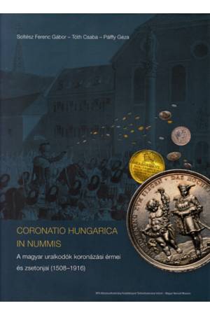 Coronatio Hungarica In Nummis - A magyar uralkodók koronázási érmei és zsetonjai (1508-1916)