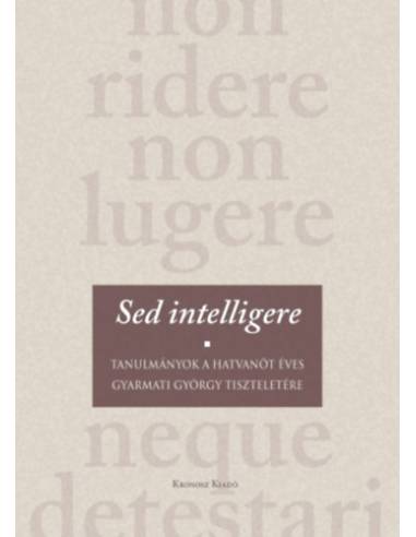 Sed intelligere - Tanulmányok a hatvanöt éves Gyarmati György tiszteletére