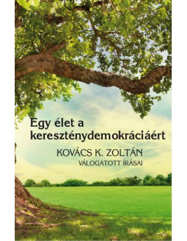 Egy élet a kereszténydemokráciáért - Kovács K. Zoltán válogatott írásai