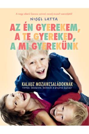 Az én gyerekem, a te gyereked, a mi gyerekünk - Kalauz mozaikcsaládoknak