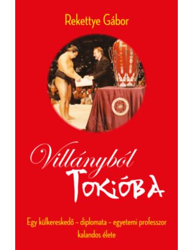 Villányból Tokióba - Egy külkereskedő - diplomata - egyetemi professzor kalandos élete