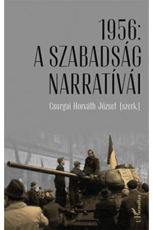 1956: A szabadság narratívái - Tanulmányok az 1956. évi forradalom és szabadságharc 60. évfordulóján