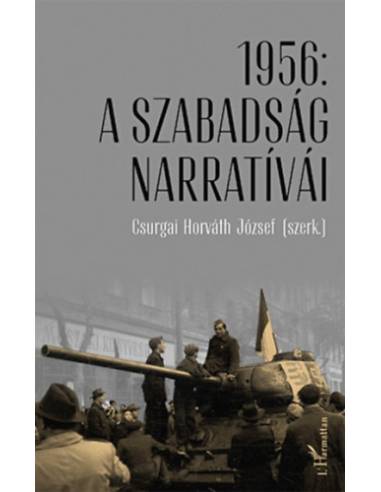 1956: A szabadság narratívái - Tanulmányok az 1956. évi forradalom és szabadságharc 60. évfordulóján