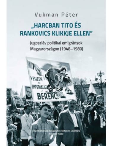 Harcban Tito és Rankovics klikkje ellen - Jugoszláv politikai emigránsok Magyarországon (1948-1980)