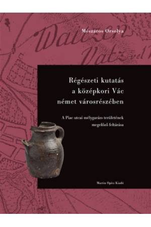 Régészeti kutatás a középkori Vác német városrészében - A Piac utcai mélygarázs területének megelőző feltárása