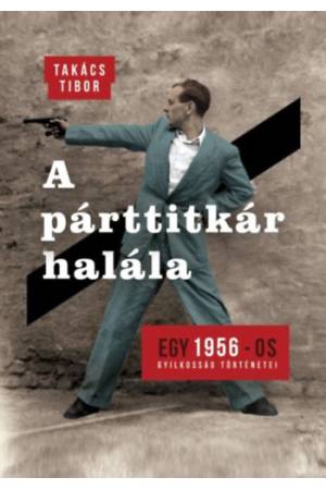 A párttitkár halála - Egy 1956-os gyilkosság története 2
