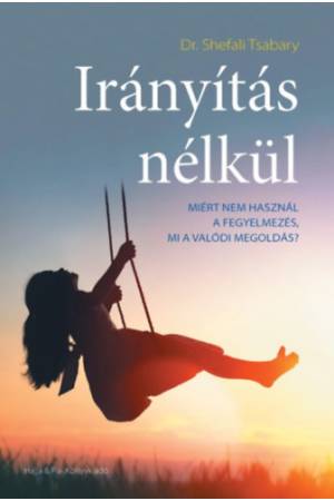 Irányítás nélkül - Miért nem használ a fegyelmezés, mi a valódi megoldás?