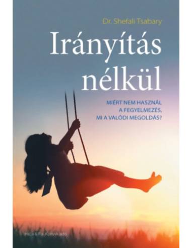 Irányítás nélkül - Miért nem használ a fegyelmezés, mi a valódi megoldás?