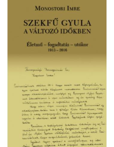 Szekfű Gyula a változó időkben - Életmű - fogadtatás - utókor 1913-2016
