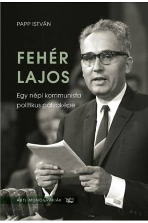 Fehér Lajos - Egy népi kommunista politikus pályaképe