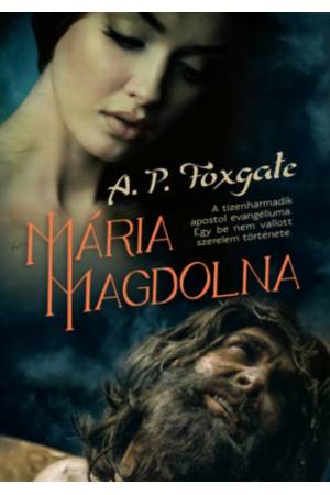 Mária Magdolna - A tizenharmadik apostol evangéliuma. Egy be nem vallott szerelem története.