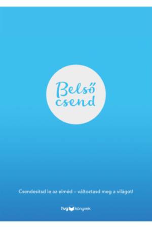 Belső csend - Csendesítsd le az elméd - változtasd meg a világot!