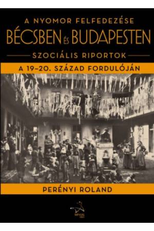 A nyomor felfedezése Bécsben és Budapesten - Szociális riportok a 19-20. század fordulóján
