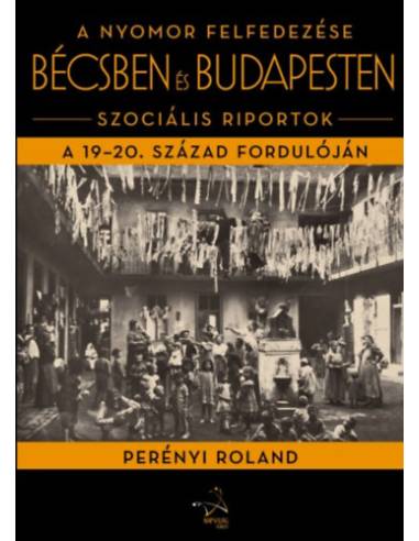 A nyomor felfedezése Bécsben és Budapesten - Szociális riportok a 19-20. század fordulóján